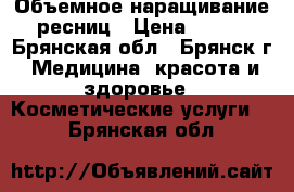 Объемное наращивание ресниц › Цена ­ 700 - Брянская обл., Брянск г. Медицина, красота и здоровье » Косметические услуги   . Брянская обл.